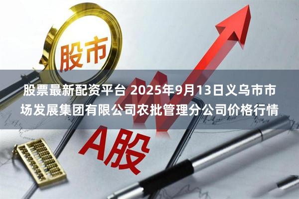 股票最新配资平台 2025年9月13日义乌市市场发展集团有限公司农批管理分公司价格行情